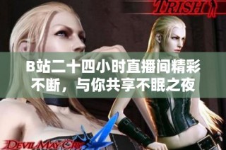 B站二十四小时直播间精彩不断，与你共享不眠之夜