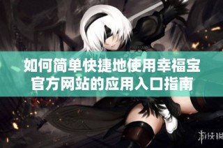 如何简单快捷地使用幸福宝官方网站的应用入口指南