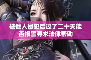 被他人侵犯后过了二十天能否报警寻求法律帮助