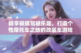 畅享极限驾驶乐趣，打造个性摩托车之旅的改装车游戏手游
