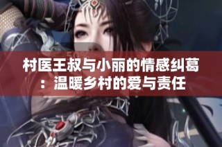 村医王叔与小丽的情感纠葛：温暖乡村的爱与责任