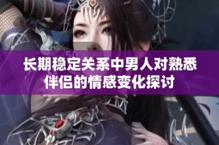 长期稳定关系中男人对熟悉伴侣的情感变化探讨