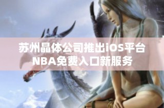苏州晶体公司推出iOS平台NBA免费入口新服务