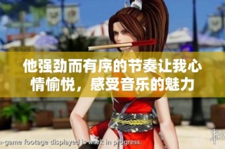 他强劲而有序的节奏让我心情愉悦，感受音乐的魅力