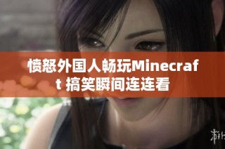 愤怒外国人畅玩Minecraft 搞笑瞬间连连看