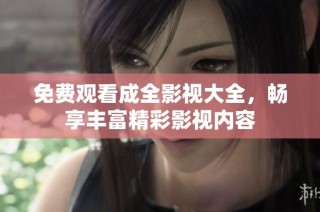 免费观看成全影视大全，畅享丰富精彩影视内容