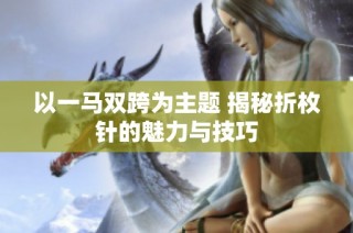 以一马双跨为主题 揭秘折枚针的魅力与技巧