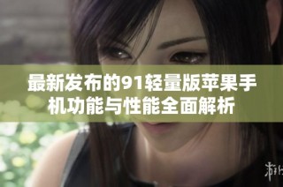 最新发布的91轻量版苹果手机功能与性能全面解析