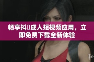 畅享抖抈成人短视频应用，立即免费下载全新体验