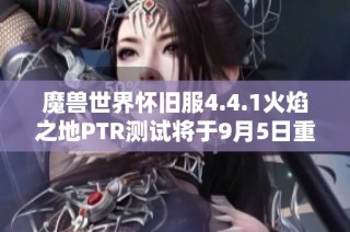 魔兽世界怀旧服4.4.1火焰之地PTR测试将于9月5日重新开启