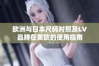 欧洲与日本尺码对照及LV品牌在美欧的使用指南