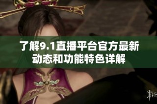 了解9.1直播平台官方最新动态和功能特色详解