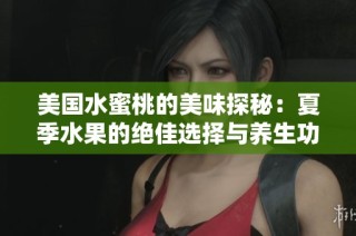 美国水蜜桃的美味探秘：夏季水果的绝佳选择与养生功效