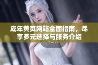 成年黄页网站全面指南，尽享多元选择与服务介绍