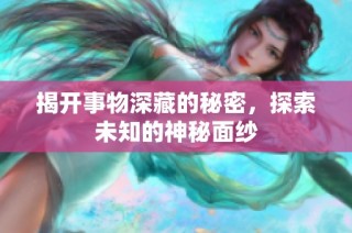 揭开事物深藏的秘密，探索未知的神秘面纱