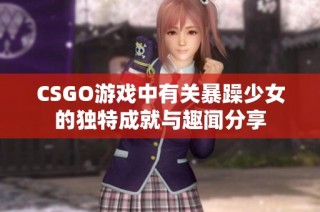 CSGO游戏中有关暴躁少女的独特成就与趣闻分享
