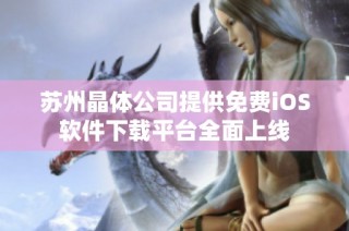 苏州晶体公司提供免费iOS软件下载平台全面上线