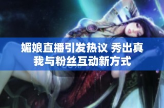 媚娘直播引发热议 秀出真我与粉丝互动新方式