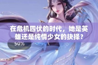 在危机四伏的时代，她是英雄还是纯情少女的抉择？