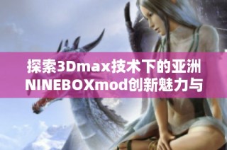 探索3Dmax技术下的亚洲NINEBOXmod创新魅力与应用实例