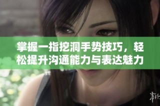 掌握一指挖洞手势技巧，轻松提升沟通能力与表达魅力