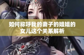 如何称呼我的妻子的姐姐的女儿这个关系解析