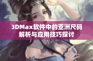 3DMax软件中的亚洲尺码解析与应用技巧探讨