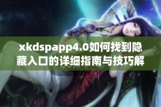 xkdspapp4.0如何找到隐藏入口的详细指南与技巧解析