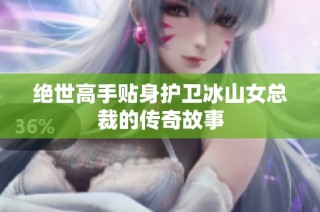 绝世高手贴身护卫冰山女总裁的传奇故事