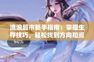 流浪超市新手指南：掌握生存技巧，轻松找到方向和资源！