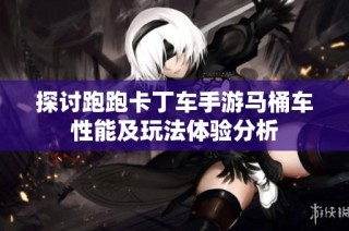 探讨跑跑卡丁车手游马桶车性能及玩法体验分析