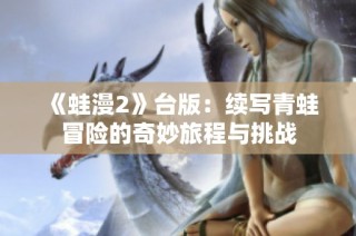 《蛙漫2》台版：续写青蛙冒险的奇妙旅程与挑战