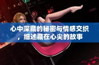 心中深藏的秘密与情感交织，细述藏在心尖的故事