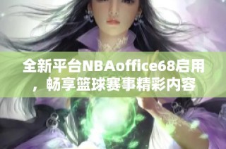 全新平台NBAoffice68启用，畅享篮球赛事精彩内容