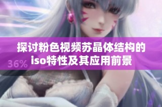 探讨粉色视频苏晶体结构的iso特性及其应用前景
