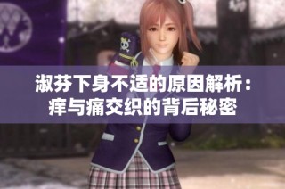 淑芬下身不适的原因解析：痒与痛交织的背后秘密