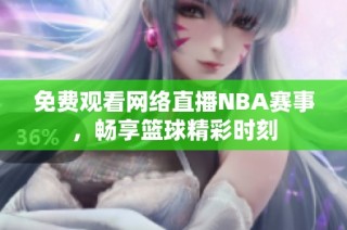 免费观看网络直播NBA赛事，畅享篮球精彩时刻