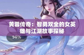 黄蓉传奇：智勇双全的女英雄与江湖故事探秘