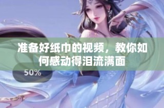 准备好纸巾的视频，教你如何感动得泪流满面