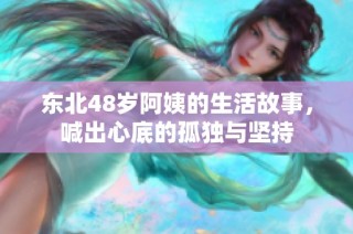 东北48岁阿姨的生活故事，喊出心底的孤独与坚持