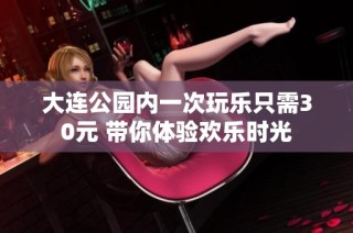 大连公园内一次玩乐只需30元 带你体验欢乐时光