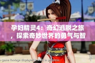 孕妇精灵4：奇幻逃脱之旅，探索奇妙世界的勇气与智慧
