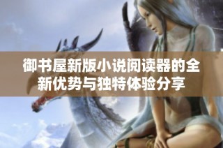 御书屋新版小说阅读器的全新优势与独特体验分享