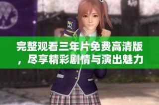 完整观看三年片免费高清版，尽享精彩剧情与演出魅力