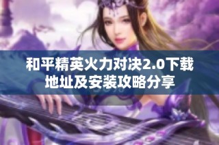 和平精英火力对决2.0下载地址及安装攻略分享
