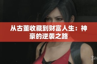 从古董收藏到财富人生：神豪的逆袭之路
