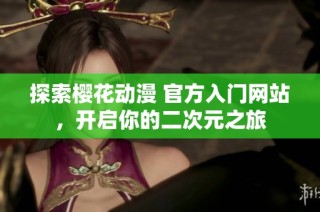 探索樱花动漫 官方入门网站，开启你的二次元之旅