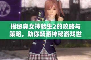 揭秘真女神转生2的攻略与策略，助你畅游神秘游戏世界