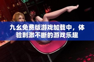 九幺免费版游戏加载中，体验刺激不断的游戏乐趣