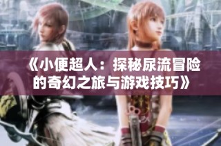 《小便超人：探秘尿流冒险的奇幻之旅与游戏技巧》